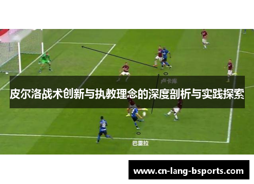 皮尔洛战术创新与执教理念的深度剖析与实践探索