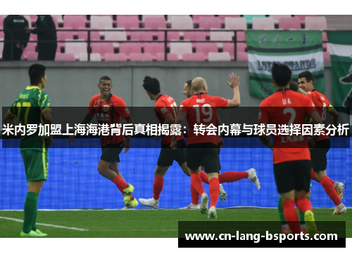 米内罗加盟上海海港背后真相揭露：转会内幕与球员选择因素分析