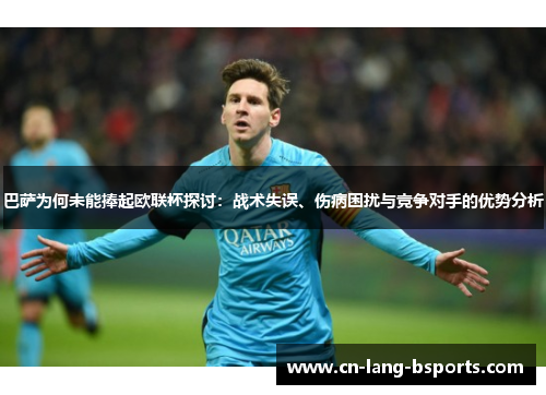 巴萨为何未能捧起欧联杯探讨:战术失误、伤病困扰与竞争对手的优势分析 巴萨为何未能捧起欧联杯探讨:战术失误、伤病困扰与竞争对手的优势分析