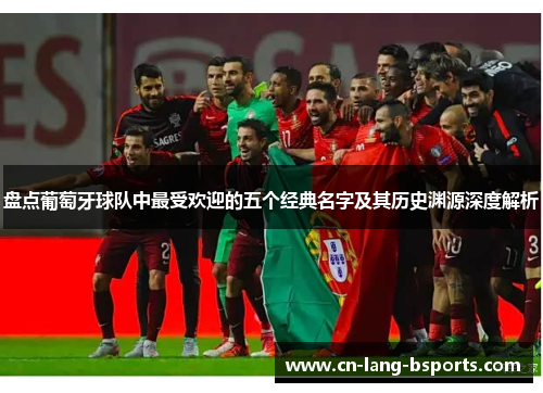 盘点葡萄牙球队中最受欢迎的五个经典名字及其历史渊源深度解析