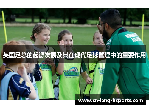英国足总的起源发展及其在现代足球管理中的重要作用 英国足总的起源发展及其在现代足球管理中的重要作用