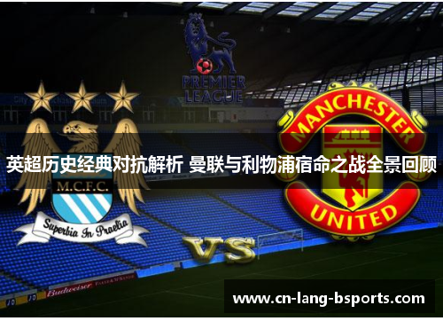 英超历史经典对抗解析 曼联与利物浦宿命之战全景回顾 英超历史经典对抗解析 曼联与利物浦宿命之战全景回顾