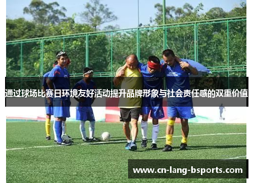 通过球场比赛日环境友好活动提升品牌形象与社会责任感的双重价值 通过球场比赛日环境友好活动提升品牌形象与社会责任感的双重价值