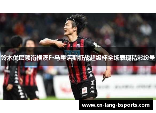 铃木优磨领衔横滨F·马里诺斯征战超级杯全场表现精彩纷呈 铃木优磨领衔横滨F·马里诺斯征战超级杯全场表现精彩纷呈