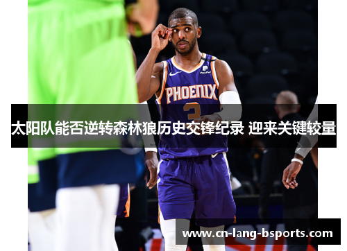 太阳队能否逆转森林狼历史交锋纪录 迎来关键较量 太阳队能否逆转森林狼历史交锋纪录 迎来关键较量