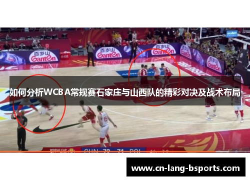 如何分析WCBA常规赛石家庄与山西队的精彩对决及战术布局 如何分析WCBA常规赛石家庄与山西队的精彩对决及战术布局