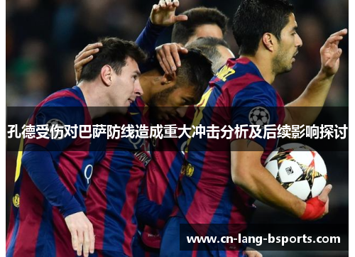 孔德受伤对巴萨防线造成重大冲击分析及后续影响探讨 孔德受伤对巴萨防线造成重大冲击分析及后续影响探讨