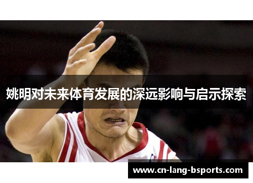 姚明对未来体育发展的深远影响与启示探索 姚明对未来体育发展的深远影响与启示探索