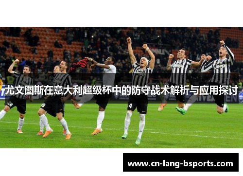 尤文图斯在意大利超级杯中的防守战术解析与应用探讨 尤文图斯在意大利超级杯中的防守战术解析与应用探讨