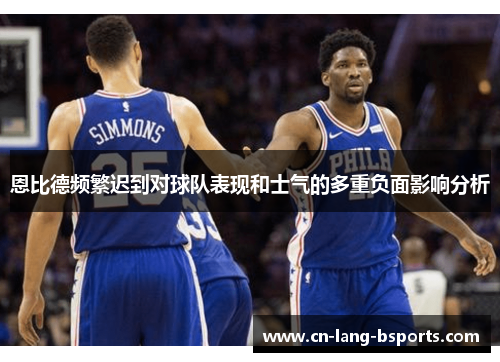 恩比德频繁迟到对球队表现和士气的多重负面影响分析