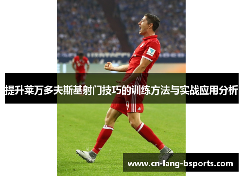 提升莱万多夫斯基射门技巧的训练方法与实战应用分析
