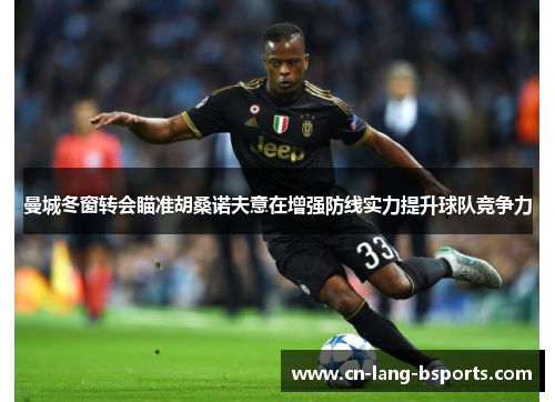 曼城冬窗转会瞄准胡桑诺夫意在增强防线实力提升球队竞争力