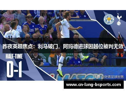 昨夜英超焦点:利马破门,阿玛德进球因越位被判无效 昨夜英超焦点:利马破门,阿玛德进球因越位被判无效