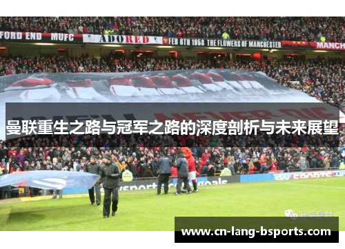 曼联重生之路与冠军之路的深度剖析与未来展望 曼联重生之路与冠军之路的深度剖析与未来展望
