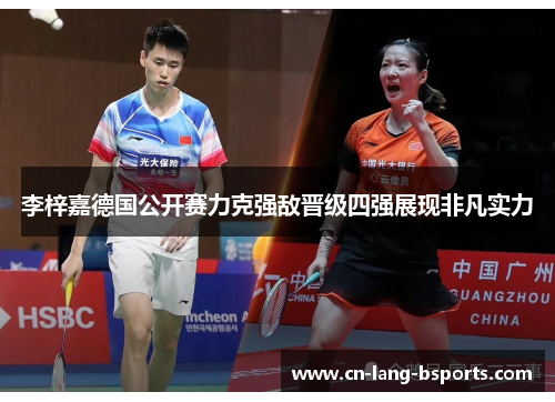 李梓嘉德国公开赛力克强敌晋级四强展现非凡实力 李梓嘉德国公开赛力克强敌晋级四强展现非凡实力
