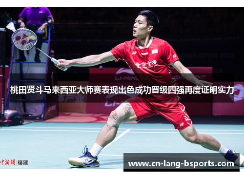 桃田贤斗马来西亚大师赛表现出色成功晋级四强再度证明实力