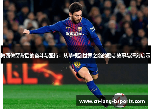 梅西传奇背后的奋斗与坚持:从草根到世界之巅的励志故事与深刻启示 梅西传奇背后的奋斗与坚持:从草根到世界之巅的励志故事与深刻启示