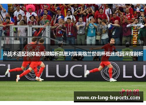 从战术适配到体能瓶颈解析凯恩对阵英格兰世俱杯低迷成因深度剖析 从战术适配到体能瓶颈解析凯恩对阵英格兰世俱杯低迷成因深度剖析