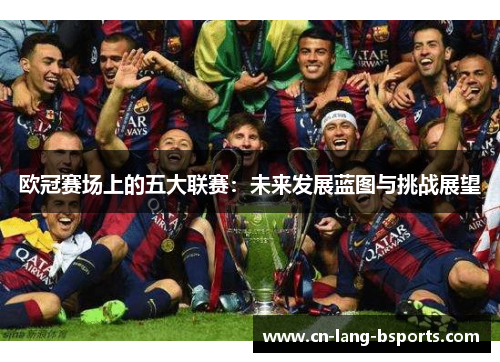 欧冠赛场上的五大联赛：未来发展蓝图与挑战展望