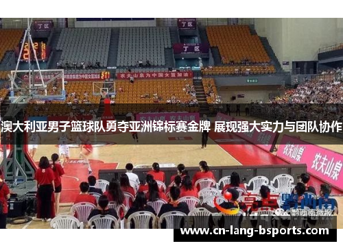 澳大利亚男子篮球队勇夺亚洲锦标赛金牌 展现强大实力与团队协作