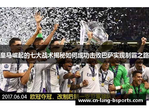 皇马崛起的七大战术揭秘如何成功击败巴萨实现制霸之路