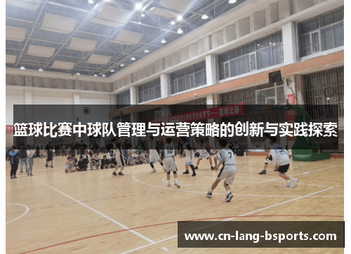 篮球比赛中球队管理与运营策略的创新与实践探索