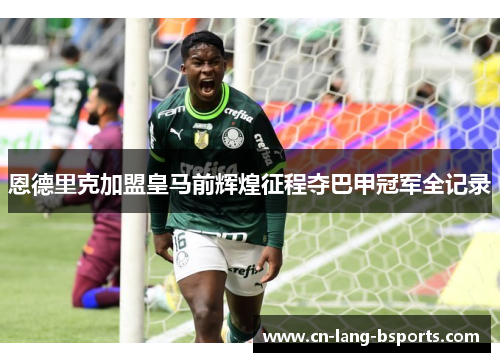 恩德里克加盟皇马前辉煌征程夺巴甲冠军全记录