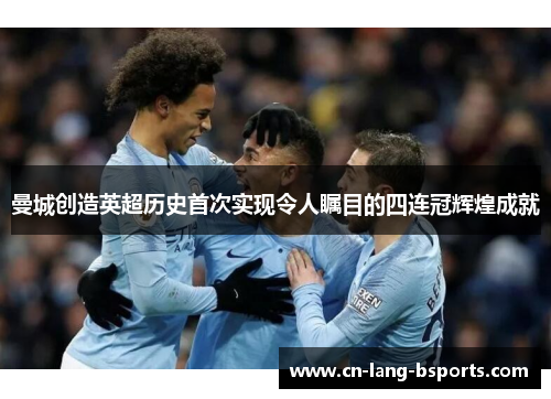 曼城创造英超历史首次实现令人瞩目的四连冠辉煌成就 曼城创造英超历史首次实现令人瞩目的四连冠辉煌成就